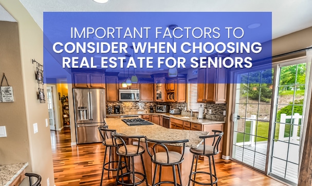 Important Factors to Consider When Choosing Real Estate for Seniors